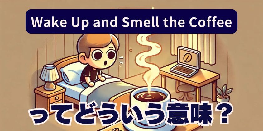 Wake Up and Smell the Coffeeってどういう意味？