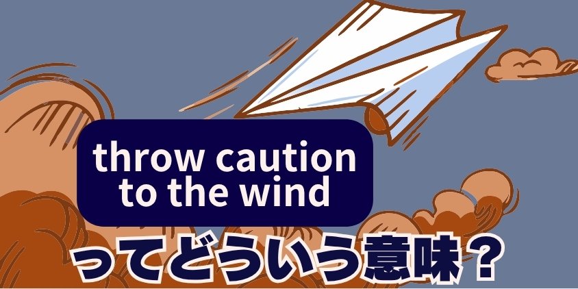 “throw caution to the wind”ってどういう意味？