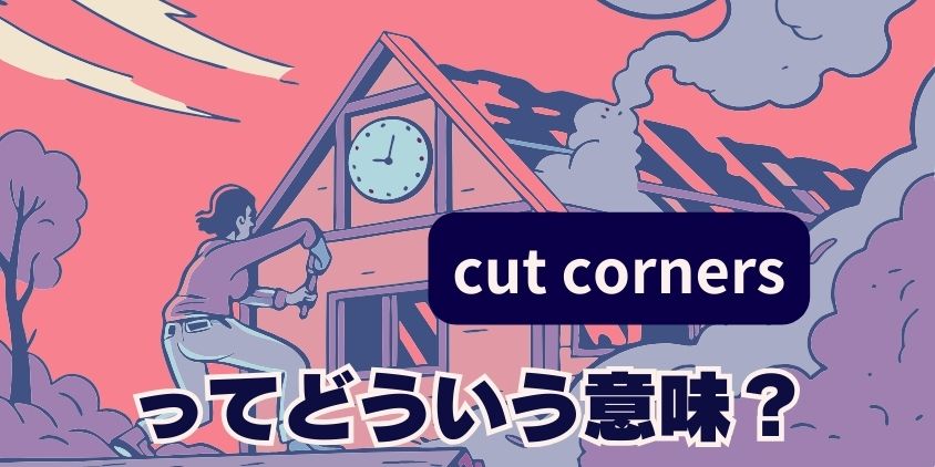 “cut corners”ってどういう意味？