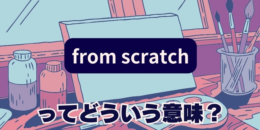 "from scratch"ってどういう意味？